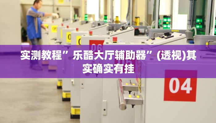 实测教程”乐酷大厅辅助器”(透视)其实确实有挂