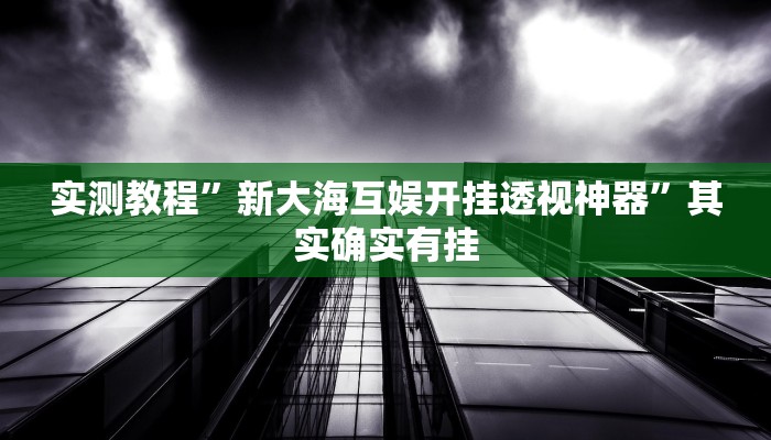 实测教程”新大海互娱开挂透视神器”其实确实有挂