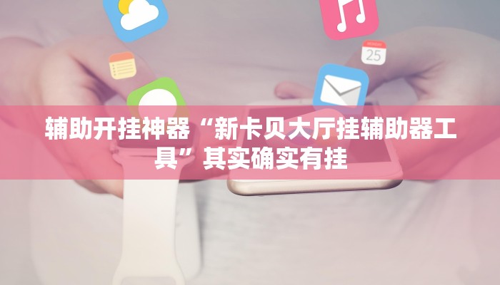 辅助开挂神器“新卡贝大厅挂辅助器工具”其实确实有挂