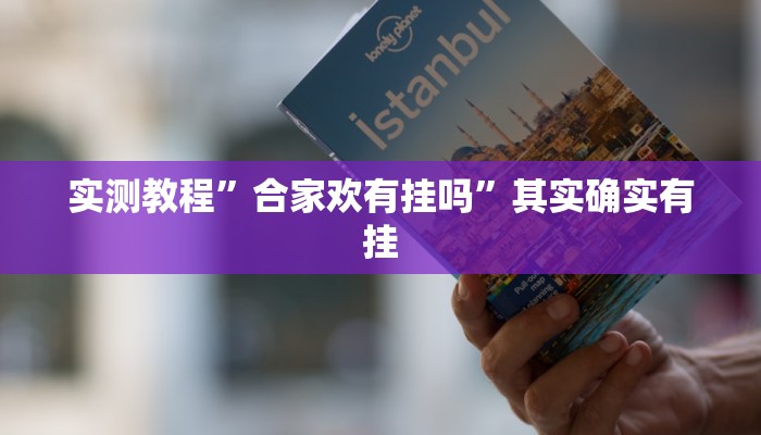 实测教程”合家欢有挂吗”其实确实有挂