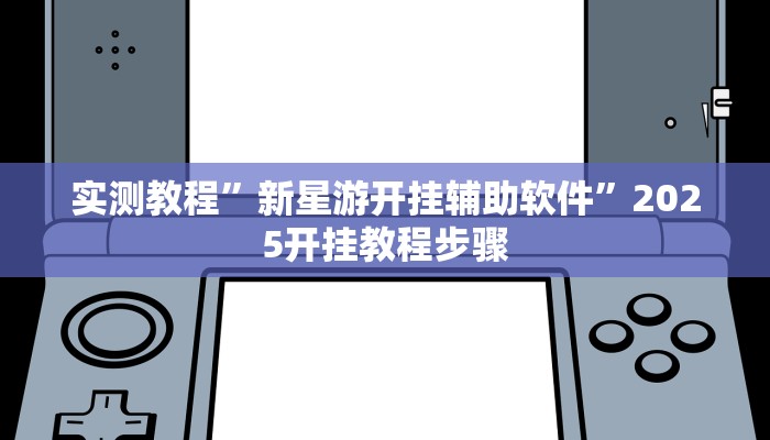 实测教程”新星游开挂辅助软件”2025开挂教程步骤