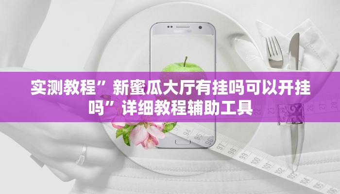 实测教程”新蜜瓜大厅有挂吗可以开挂吗”详细教程辅助工具