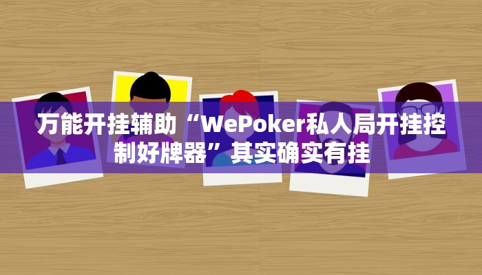 万能开挂辅助“WePoker私人局开挂控制好牌器”其实确实有挂