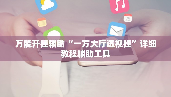 万能开挂辅助“一方大厅透视挂”详细教程辅助工具