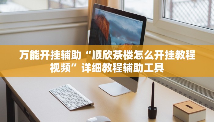 万能开挂辅助“顺欣茶楼怎么开挂教程视频”详细教程辅助工具