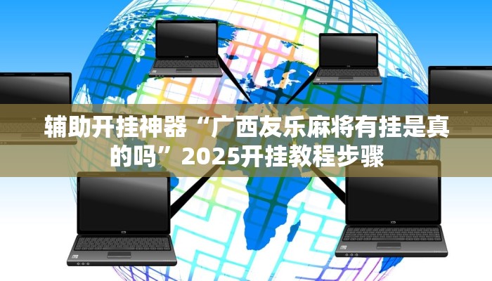 辅助开挂神器“广西友乐麻将有挂是真的吗”2025开挂教程步骤