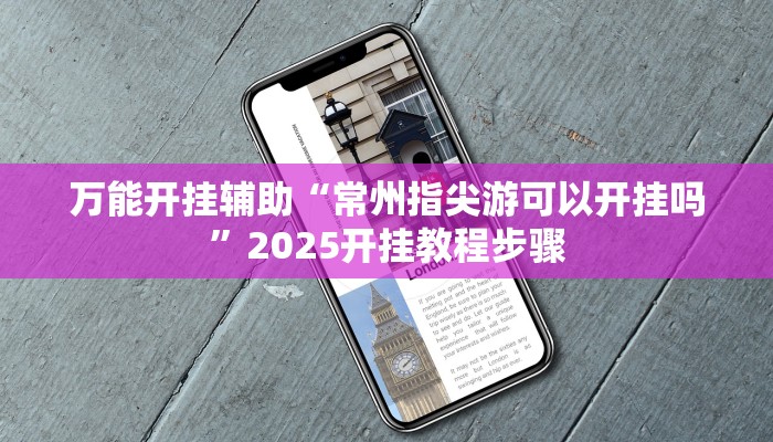 万能开挂辅助“常州指尖游可以开挂吗”2025开挂教程步骤