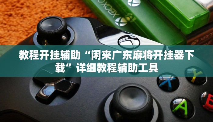 教程开挂辅助“闲来广东麻将开挂器下载”详细教程辅助工具