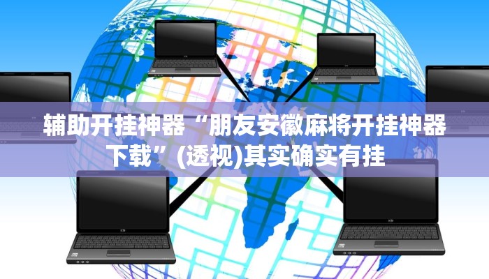 辅助开挂神器“朋友安徽麻将开挂神器下载”(透视)其实确实有挂