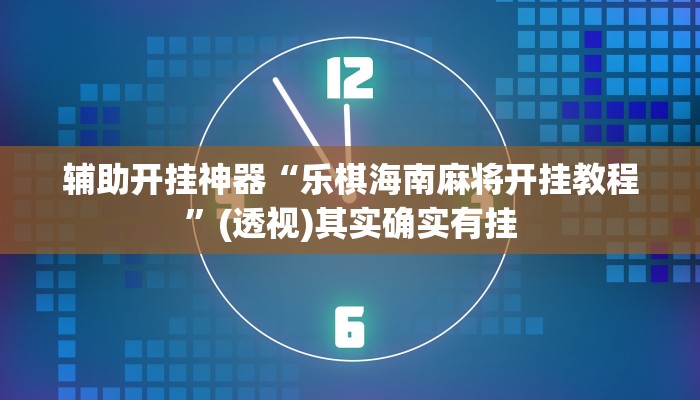 辅助开挂神器“乐棋海南麻将开挂教程”(透视)其实确实有挂