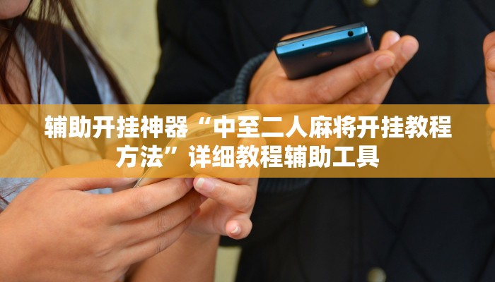 辅助开挂神器“中至二人麻将开挂教程方法”详细教程辅助工具