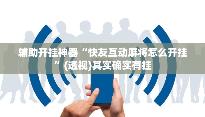 辅助开挂神器“快友互动麻将怎么开挂”(透视)其实确实有挂