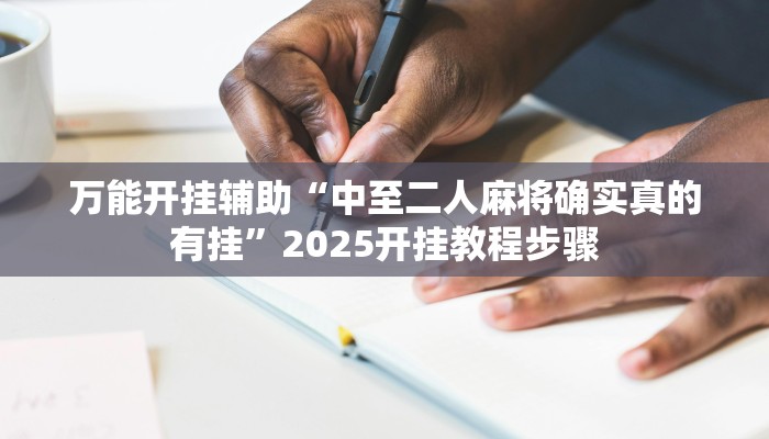 万能开挂辅助“中至二人麻将确实真的有挂”2025开挂教程步骤