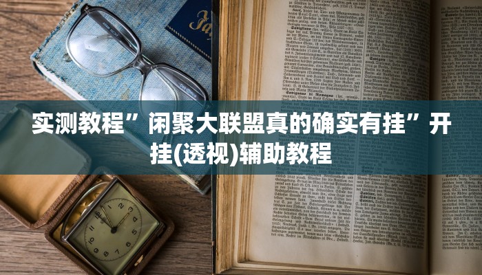 实测教程”闲聚大联盟真的确实有挂”开挂(透视)辅助教程