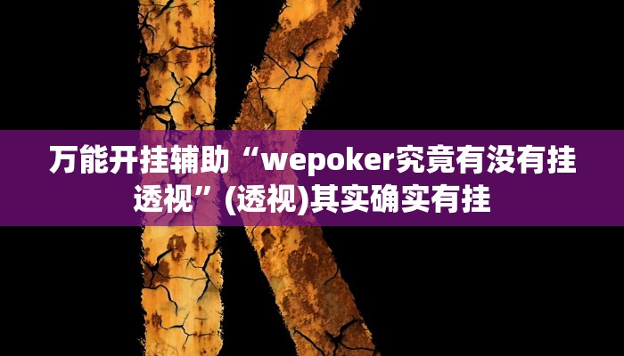 万能开挂辅助“wepoker究竟有没有挂透视”(透视)其实确实有挂
