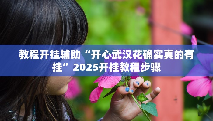教程开挂辅助“开心武汉花确实真的有挂”2025开挂教程步骤