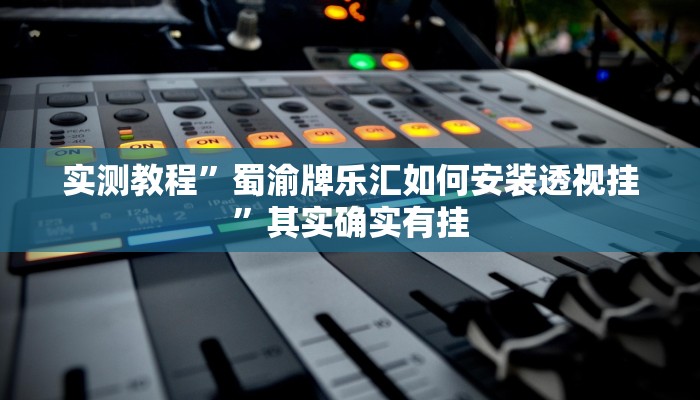 实测教程”蜀渝牌乐汇如何安装透视挂”其实确实有挂