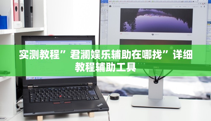 实测教程”君澜娱乐辅助在哪找”详细教程辅助工具