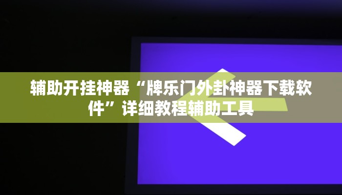 辅助开挂神器“牌乐门外卦神器下载软件”详细教程辅助工具