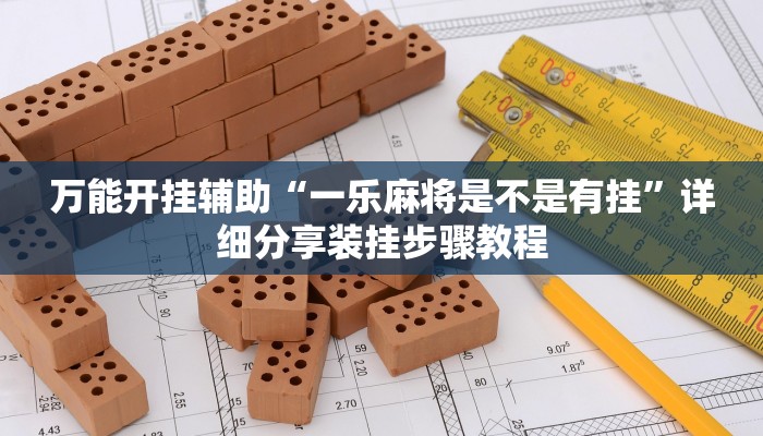 万能开挂辅助“一乐麻将是不是有挂”详细分享装挂步骤教程