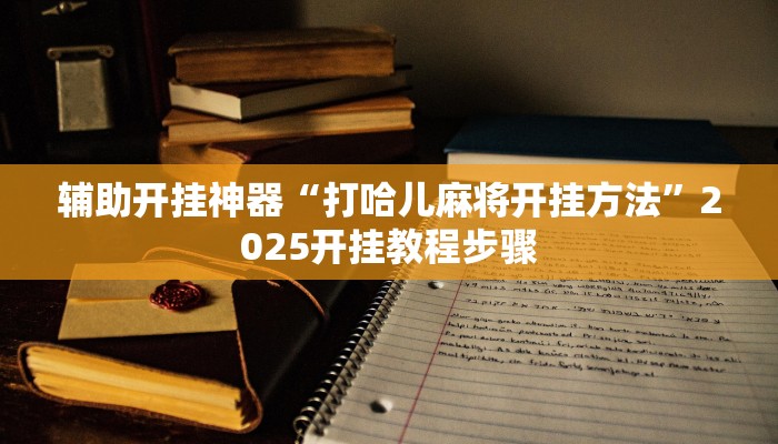 辅助开挂神器“打哈儿麻将开挂方法”2025开挂教程步骤