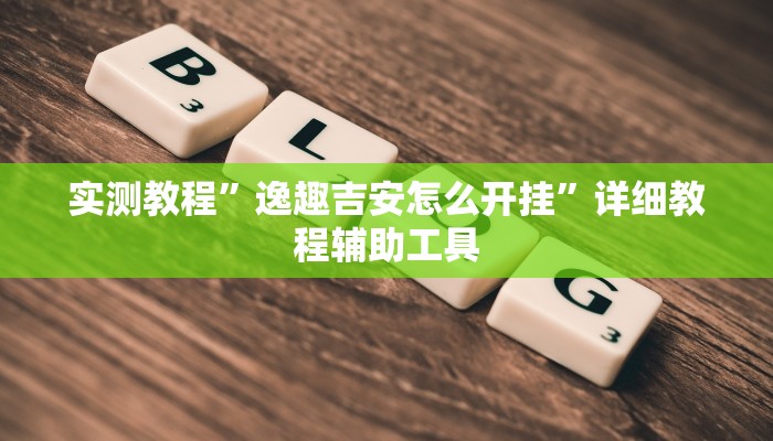 实测教程”逸趣吉安怎么开挂”详细教程辅助工具