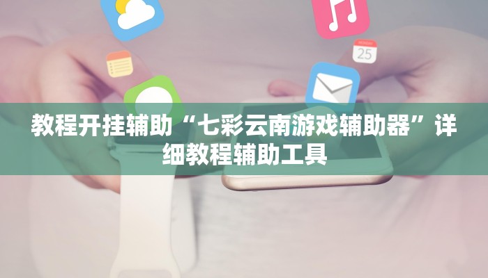 教程开挂辅助“七彩云南游戏辅助器”详细教程辅助工具
