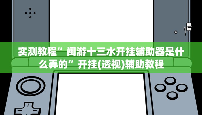 实测教程”闽游十三水开挂辅助器是什么弄的”开挂(透视)辅助教程