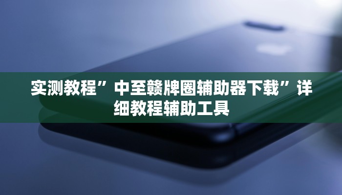 实测教程”中至赣牌圈辅助器下载”详细教程辅助工具
