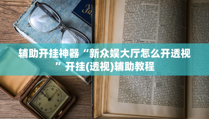 辅助开挂神器“新众娱大厅怎么开透视”开挂(透视)辅助教程