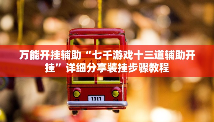 万能开挂辅助“七千游戏十三道辅助开挂”详细分享装挂步骤教程