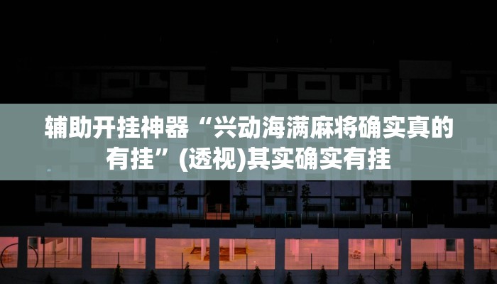 辅助开挂神器“兴动海满麻将确实真的有挂”(透视)其实确实有挂