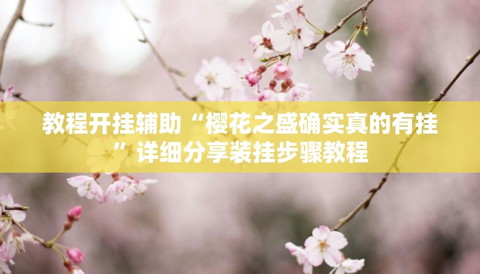 教程开挂辅助“樱花之盛确实真的有挂”详细分享装挂步骤教程