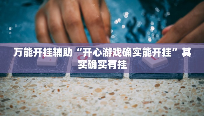 万能开挂辅助“开心游戏确实能开挂”其实确实有挂