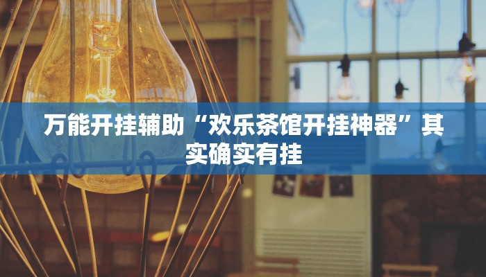 万能开挂辅助“欢乐茶馆开挂神器”其实确实有挂