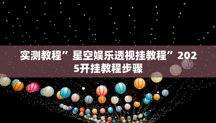 实测教程”星空娱乐透视挂教程”2025开挂教程步骤