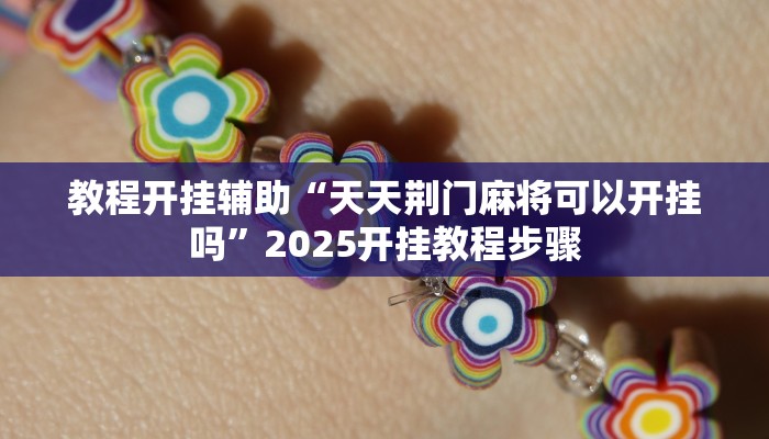 教程开挂辅助“天天荆门麻将可以开挂吗”2025开挂教程步骤
